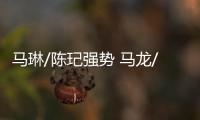 馬琳/陳玘強勢 馬龍/郝帥戰(zhàn)蘇斯/波爾