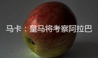 馬卡：皇馬將考察阿拉巴的恢復情況，再決定是否在夏窗簽約新中衛