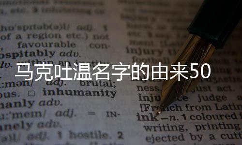 馬克吐溫名字的由來50字（馬克吐溫名字的由來）