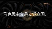馬克思主義是立黨立國、興黨興國的根本指導思想