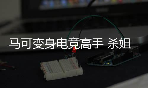 馬可變身電競高手 殺姐姐PK實力不容小覷