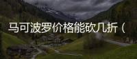 馬可波羅價格能砍幾折（馬可波羅價格）