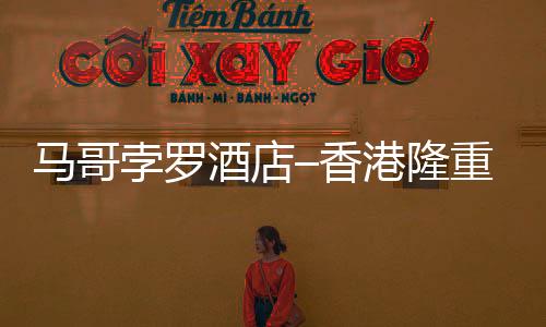 馬哥孛羅酒店–香港隆重呈獻handy智能旅游手機【科技】風尚中國網