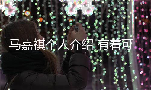 馬嘉祺個(gè)人介紹 有著可愛虎牙的他是TF家族中的潛力股