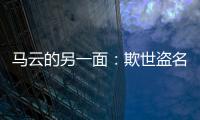 馬云的另一面：欺世盜名的偽君子