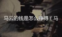 馬云的錢是怎么掙得（馬云的錢是怎么賺的）