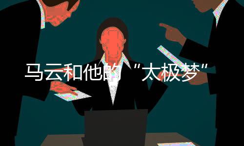 馬云和他的“太極夢”