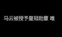 馬云被授予皇冠勛章 唯一獲得該等級勛章的中國人