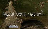 馬云說人類正“從IT時代走向DT時代”，這種說法令人困惑