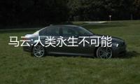 馬云:人類永生不可能，40年后治愈癌200年后立法禁永生
