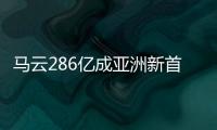馬云286億成亞洲新首富 李嘉誠:年輕人干得好
