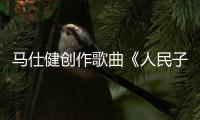 馬仕健創作歌曲《人民子弟兵》致敬四川涼山撲火英雄