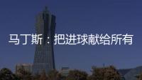 馬丁斯：把進球獻給所有我的朋友們
