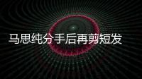 馬思純分手后再剪短發 曬淡妝自拍：本來就沒牽掛