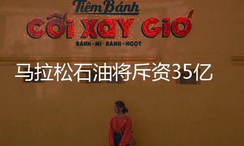 馬拉松石油將斥資35億美元購(gòu)買德州油氣田
