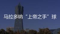 馬拉多納“上帝之手”球衣拍出近6000萬元人民幣