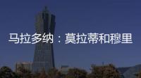 馬拉多納：莫拉蒂和穆里尼奧好極了