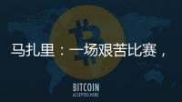 馬扎里：一場艱苦比賽，我們可以提高