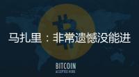 馬扎里：非常遺憾沒能進球