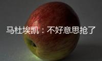 馬杜埃凱：不好意思搶了查洛巴的進球，進球后跟他說對不起了