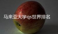 馬來亞大學qs世界排名？ 馬來西亞世紀大學qs世界排名