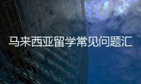 馬來西亞留學常見問題匯總