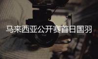 馬來(lái)西亞公開(kāi)賽首日國(guó)羽9勝1負(fù) 馮黃組合遭一輪游