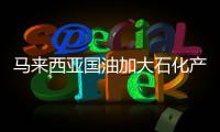 馬來西亞國油加大石化產(chǎn)業(yè)投資力度