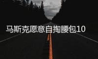 馬斯克愿意自掏腰包100億到150億美元競購推特