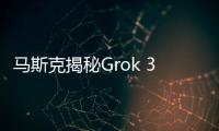 馬斯克揭秘Grok 3訓練成本：20萬塊英偉達GPU