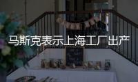 馬斯克表示上海工廠出產的汽車質量很高