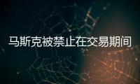 馬斯克被禁止在交易期間發布貶低推特的推文