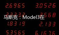 馬斯克：Model3在中國制造價格會低50%