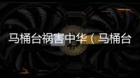 馬桶臺禍害中華（馬桶臺）