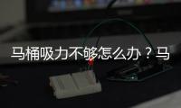 馬桶吸力不夠怎么辦？馬桶吸力變小什么原因？