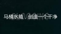 馬桶水箱，創造一個干凈、舒適、健康的生活環境