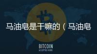 馬油皂是干嘛的（馬油皂）