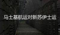 馬士基航運對新蘇伊士運河8月開通表示期待
