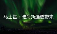 馬士基：陸海新通道帶來國際發(fā)展新機(jī)遇