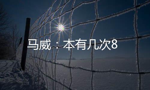 馬威：本有幾次8