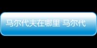 馬爾代夫在哪里 馬爾代夫的位置
