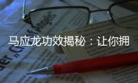 馬應(yīng)龍功效揭秘：讓你擁有美麗肌膚的秘密！