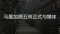 馬里加周五將正式與媒體見面