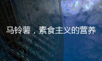 馬鈴薯，素食主義的營養助益者【美食學院】風尚中國網