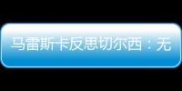 馬雷斯卡反思切爾西：無球待改進，斯特林未首發為試驗新戰術