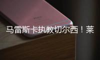 馬雷斯卡執教切爾西！萊斯特城主帥簽約五年，雄心勃勃