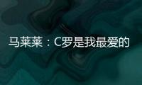 馬萊萊：C羅是我最愛的球員，能和他對陣是我的夢想