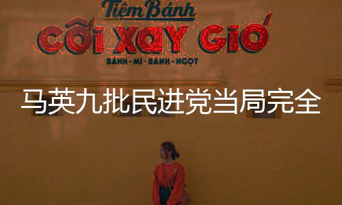 馬英九批民進黨當局完全沒動作“不可思議”