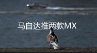 馬自達(dá)推兩款MX