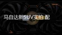 馬自達新SUV實拍 配奔馳同款格柵/比繽智大